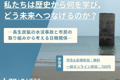 「日韓みらい若者支援事業」では、 2025年12月21日（日）の14時から16時に学習会「私たちは歴史から何を学び、どう未来へつなげるのか？長生炭鉱の水没事故と市民の取り組みから考える日韓関係」を開催します。講師は、一般社団法人長生炭鉱の水非常を歴史に刻む会代表の井上洋子氏です。会場はアジア文化会館とオンラインです。参加費は、一般（オンライン参加）が700円、一般（対面参加）と学生（オンラインまたは対面参加）が無料です。